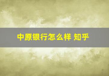 中原银行怎么样 知乎